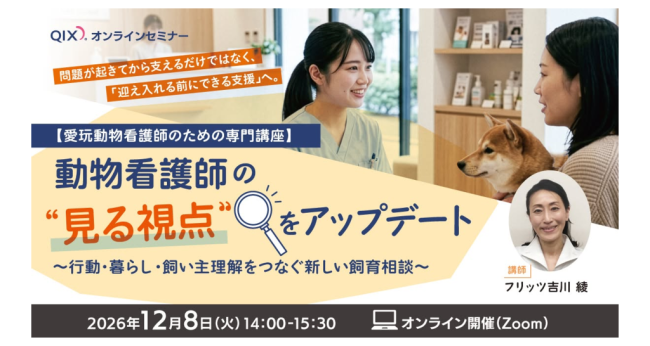 【株式会社QIX】 愛玩動物看護師のための専門講座 『動物看護師の“見る視点”をアップデート』 ～行動・暮らし・飼い主理解をつなぐ新しい飼育相談～ 開催